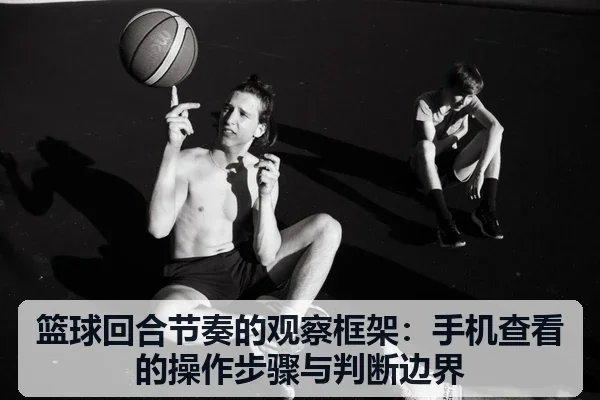 篮球回合节奏的观察框架:手机查看的操作步骤与判断边界